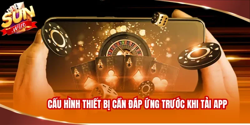 TẢI APP SUNWIN 1 Cấu hình thiết bị cần đáp ứng trước khi tải app