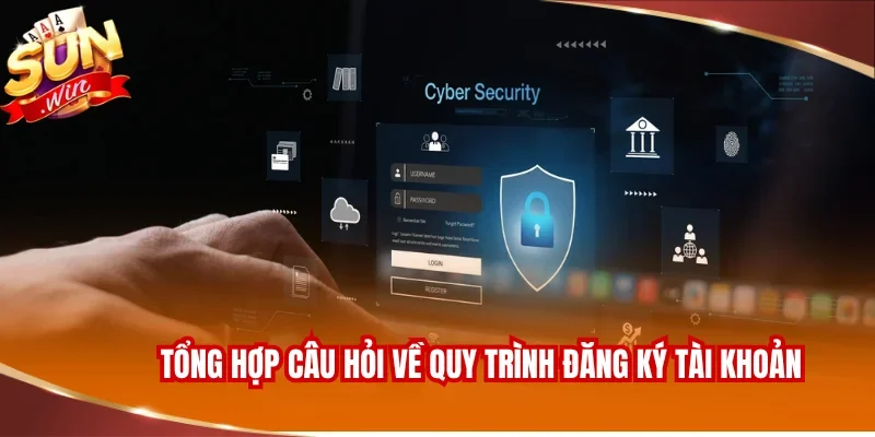 Tổng hợp câu hỏi về quy trình đăng ký tài khoản
